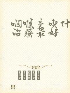 咽喉炎吃什么药治疗最好