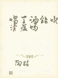 喝了酒能吃连花清瘟吗