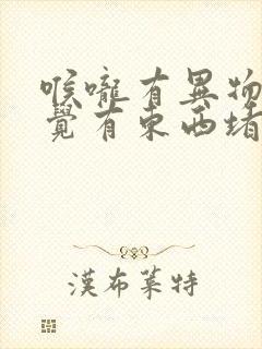 喉咙有异物感感觉有东西堵着