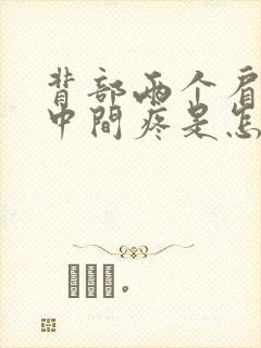 背部两个肩胛骨中间疼是怎么回事