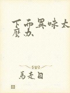 下面异味太重怎么办