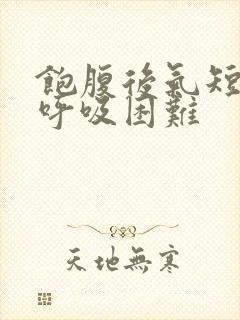 饱腹后气短胸闷呼吸困难