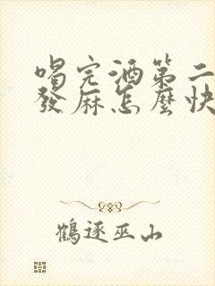 喝完酒第二天手发麻怎么快速缓解