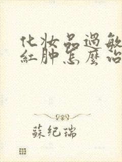 化妆品过敏脸上红肿怎么治疗