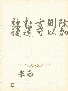 被对方删除拉黑后还可以加对方吗