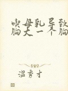 吃母乳导致一个胸大一个胸小怎么办