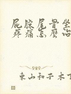 屁股尾骨坐久了疼痛怎么治疗