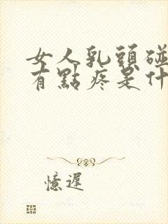 女人乳头碰到会有点疼是什么原因