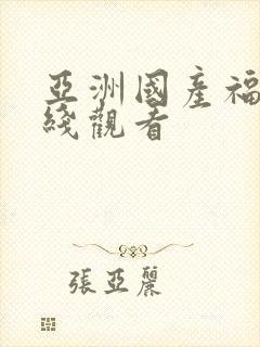 亚洲国产福利在线观看