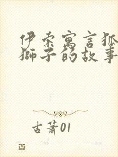 伊索寓言狐狸和狮子的故事