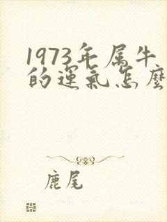 1973年属牛的运气怎么样