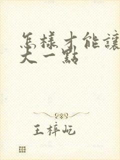 怎样才能让胸变大一点