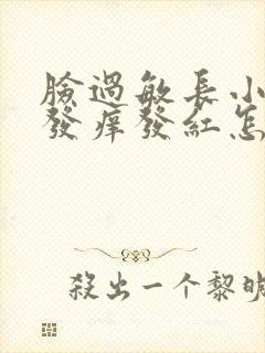 脸过敏长小疹子发痒发红怎么治