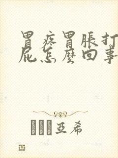 胃疼胃胀打嗝放屁怎么回事