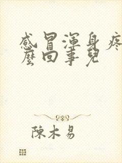 感冒浑身疼是怎么回事儿