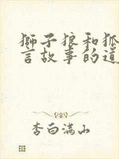 狮子狼和狐狸寓言故事的道理