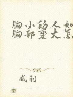 胸小的人如何让胸部变大怎么丰胸