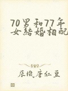 70男和77年女结婚相配吗