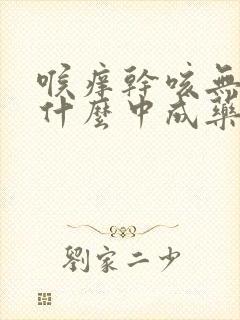 喉痒干咳无痰吃什么中成药