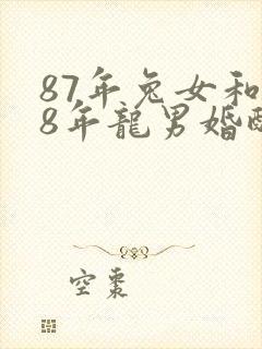 87年兔女和88年龙男婚配婚姻好不好