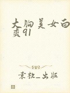 大胸美女白丝爆爽91