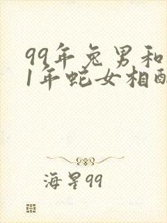 99年兔男和01年蛇女相配吗