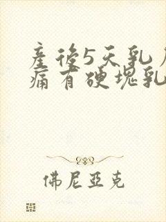 产后5天乳房胀痛有硬块乳汁少