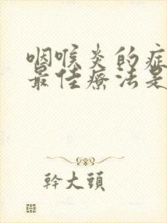 咽喉炎的症状和最佳疗法是什么