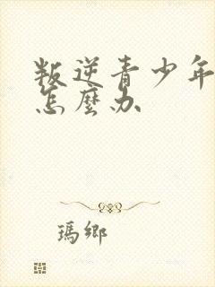 叛逆青少年厌学怎么办