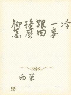 脚后跟一冷就疼怎么回事