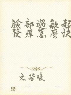 脸部过敏起疙瘩发痒怎么快速消除