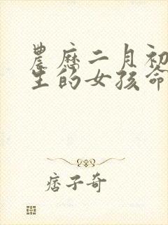 农历二月初九出生的女孩命运