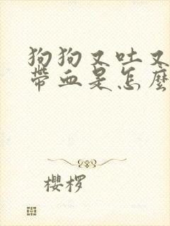 狗狗又吐又拉稀带血是怎么回事