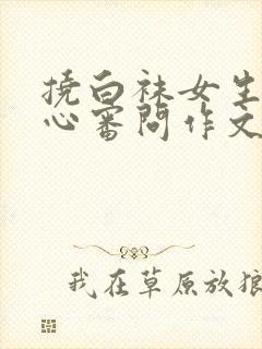 挠白袜女生的脚心审问作文