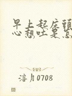 早上起床头晕恶心想吐是怎么回事