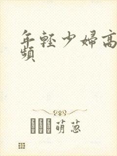 年轻少妇高潮视频