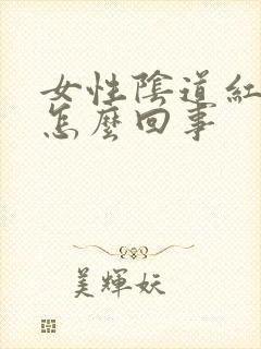 女性阴道红肿是怎么回事