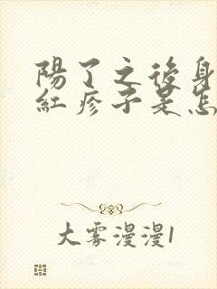 阳了之后身上起红疹子是怎么回事