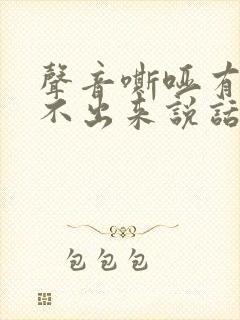 声音嘶哑有痰咳不出来说话吃力