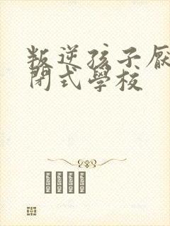 叛逆孩子厌学封闭式学校