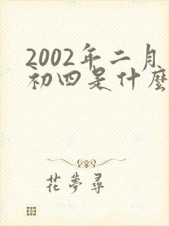 2002年二月初四是什么命