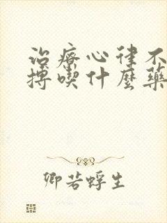 治疗心律不齐早搏吃什么药