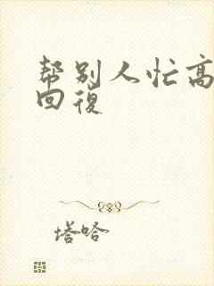 帮别人忙高情商回复