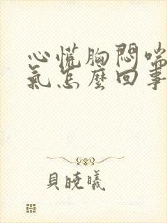 心慌胸闷喘不过气怎么回事