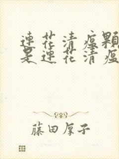 连花清瘟颗粒还是连花清瘟胶囊好