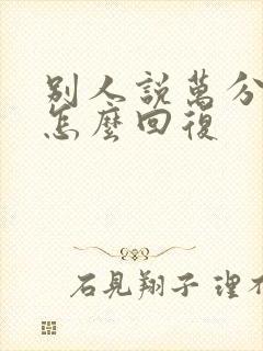 别人说万分感谢怎么回复