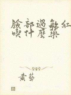 脸部过敏红肿痒吃什么药