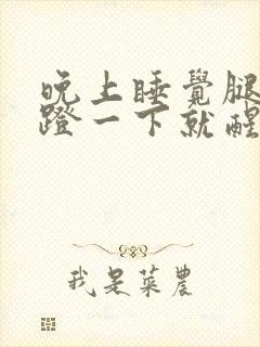 晚上睡觉腿突然蹬一下就醒了