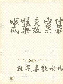 咽喉炎吃什么中成药效果最好