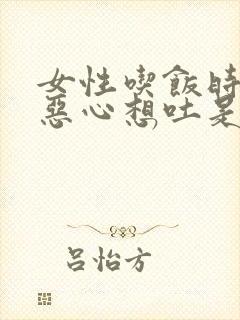 女性吃饭时出现恶心想吐是什么原因